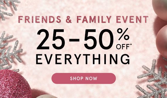 Friends & Family Event! 25-50% Off Everything