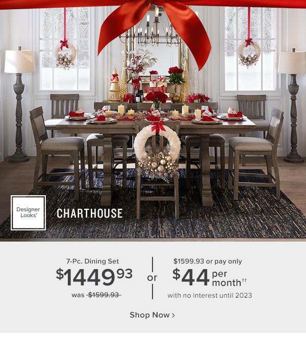 charthouse designer looks 7-Pc. Dining set $1449.93 was $1599.93 or $1599.93 or pay only $44 per month with no interest until 2023 shop now