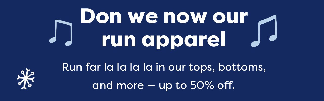 Don we now our run apparel | Run far la la la la in our tops, bottoms, and more — up to 50% off.