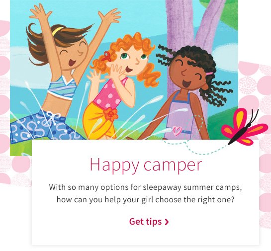 Happy camper With so many options for sleepaway summer camps, how can you help your girl choose the right one? Get tips