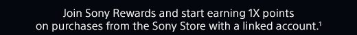 Join Sony Rewards and start earning 1X points on purchases from the Sony Store with a linked account.(1)