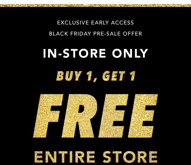 Exclusive Early Access Black Friday Pre-Sale Offer: In-store only, Buy 1 Get 1 Free Entire Store