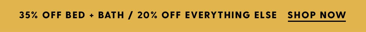 35% Off Bed + Bath / 20% Off Everything Else SHOP NOW