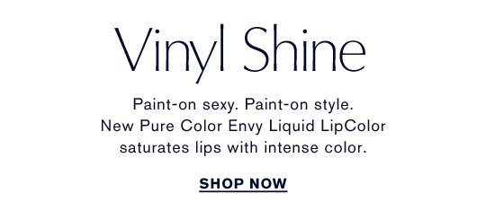 Paint-on sexy. Paint-on style. New Pure Color Envy Liquid LipColor saturates lips with intense color. SHOP NOW 