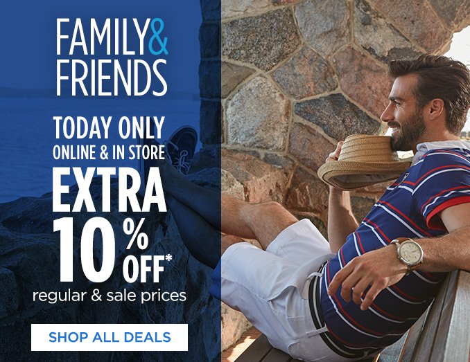 FAMILY & FRIENDS | TODAY ONLY | ONLINE & IN STORE | EXTRA 10% OFF* regular & sale prices | SHOP ALL DEALS