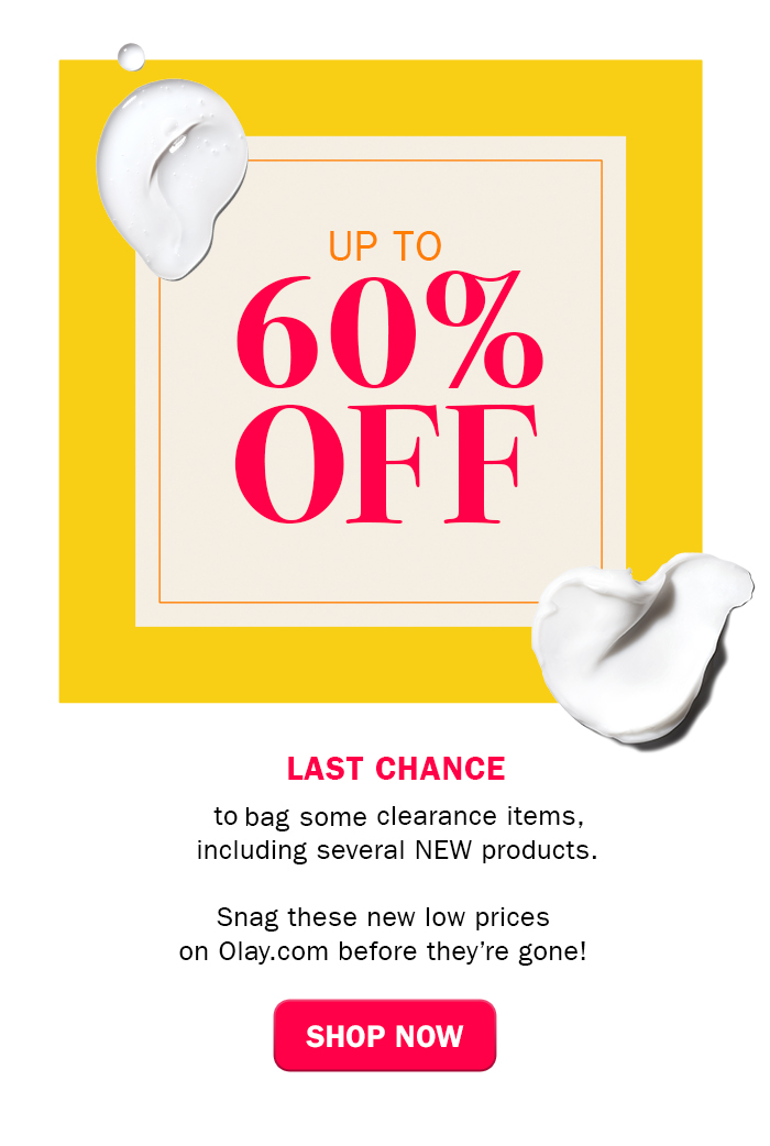 Up to 60% off. LAST CHANCE TO SAVE Some of our best-sellers are now on clearance for up to 60% off. Catch these before they sell out on Olay.com! Shop Now.