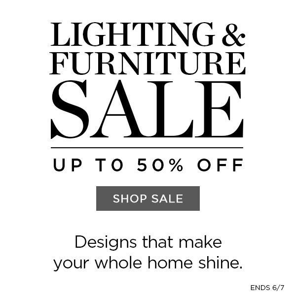 Lighting & Furniture Sale - Up To 50% Off - Shop Sale - Designs that make your whole home shine - Ends 6/7