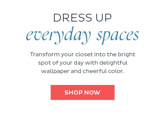 Dress Up Everyday Spaces - Transform your closet into the bright spot of your day with delightful wallpaper and cheerful color. Shop Now