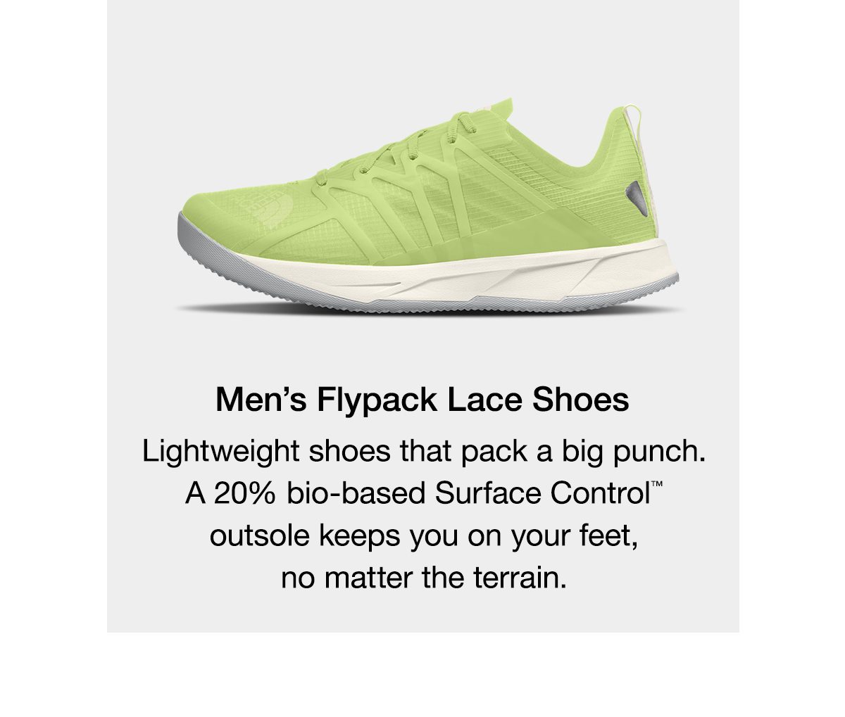 Men’s Flypack Lace Shoes. Lightweight shoes that pack a big punch. A 20% bio-based Surface Control™ outsole keeps you on your feet, no matter the terrain.