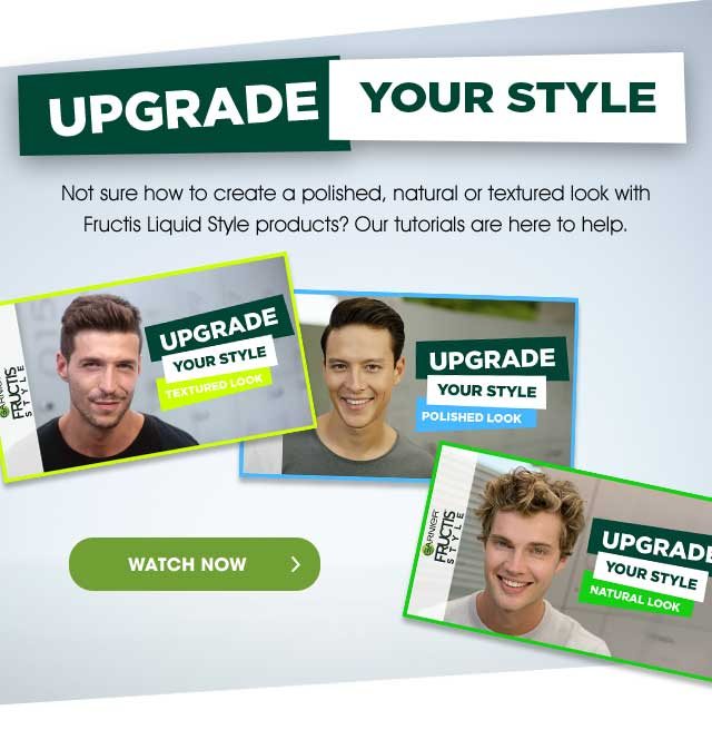 UPGRADE YOUR STYLE - Not sure how to create a polished, natural or textured look with Fructis Liquid Style products? Our tutorials are here to help. - WATCH NOW >