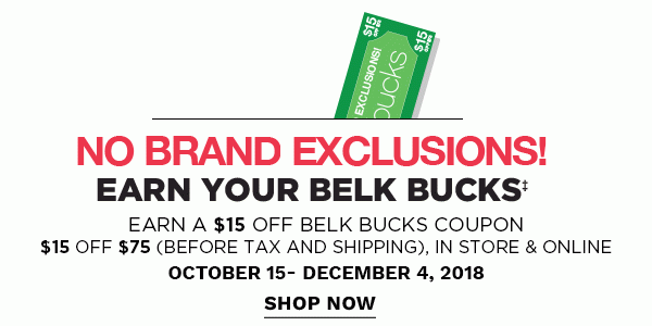 EARN YOUR BELK BUCKSâ¡ | Earn a $15 off belk bucks coupon - $15 OFF $75 (before tax & shpping), in store & online - October 15- December 4, 2018 - NO BRAND EXCLUSIONS! Shop Now.