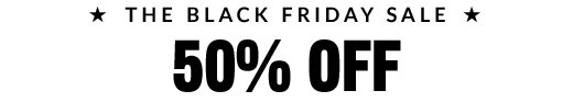 * THE BLACK FRIDAY SALE * | 50% OFF