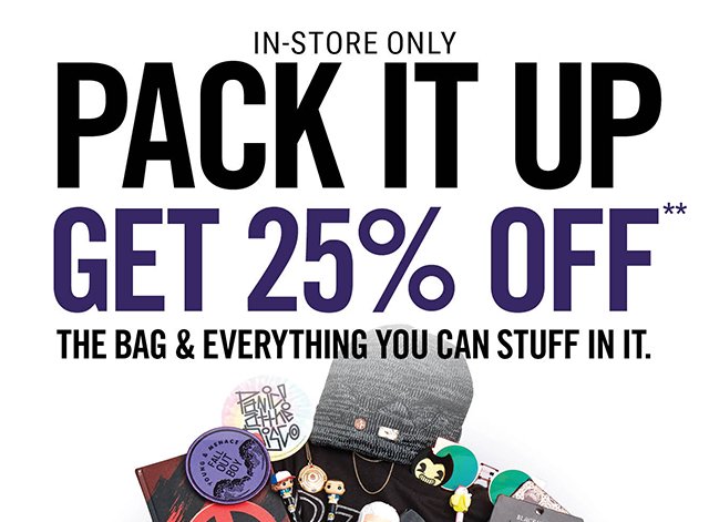 In-Store Only Pack it Up Get 25% Off The Bag and Everything You Can Stuff in it.