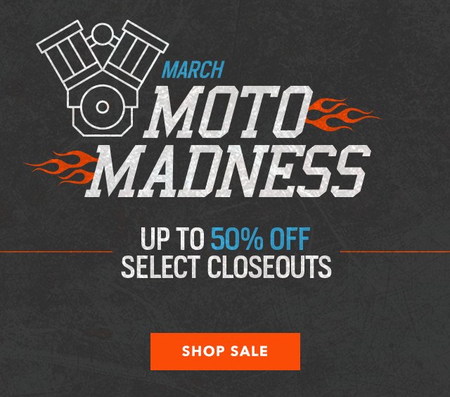 March Moto Madness - Up To 50% Off Select Closeouts - Shop Sale