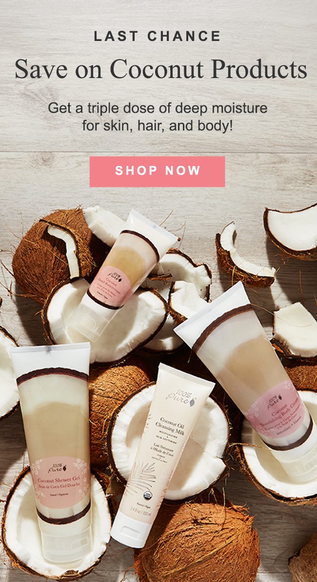 LAST CHANCE Save on Coconut Products Get a triple dose of deep moisture for skin, hair, and body! SHOP NOW