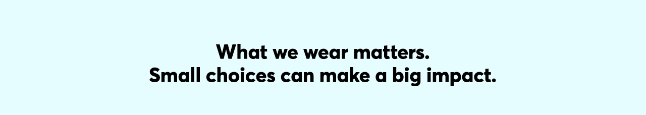 What we wear matters. Small choices can make a big impact.