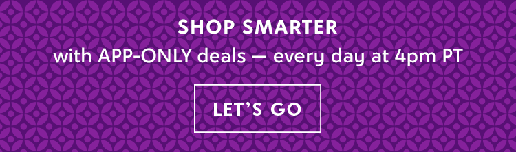 SHOP SMARTER - with APP-ONLY deals — every day at 4pm PT - LET'S GO