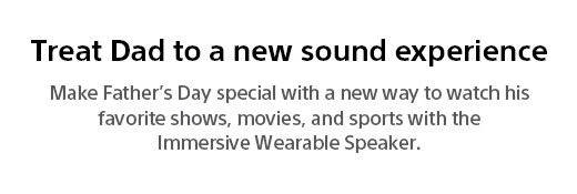 Treat Dad to a new sound experience | Make Father's Day special with a new way to watch his favorite shows, movies, and sports with the Immersive Wearable Speaker.