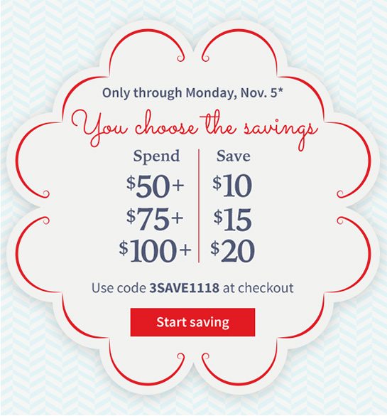 Only through Monday, Nov. 5* You choose the savings Use code 3SAVE1118 at checkout Start saving