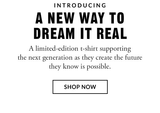 INTRODUCING | A NEW WAY TO DREAM IT REAL | SHOP NOW