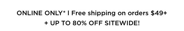 Online only: Free shipping on your order of $49 or more!