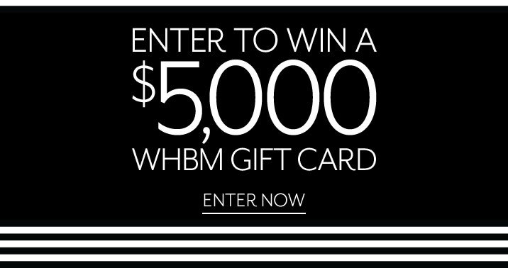 enter to win a $5,000 WHBM Gift Card. Enter now. 