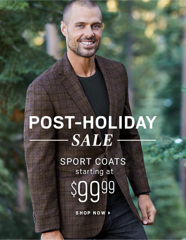 POST HOLIDAY SALE |Designer Suits starting at $199.99 + 3/$99.99 Dress &amp; Casual Shirts + 3/$99.99 Dress &amp; Casual Pants + Sport Coats starting at $99.99 + UP TO 60% OFF Outerwear + 2/$100 Jeans + $34.99 Merino Sweaters + MORE ON SALE - SHOP NOW