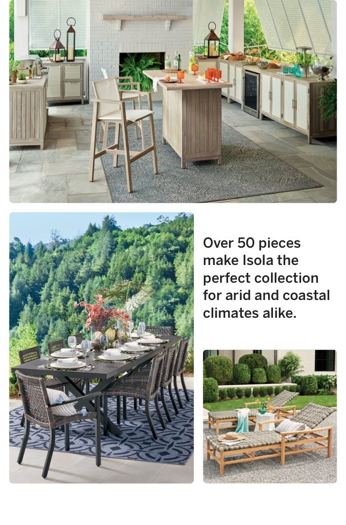 Over 50 pieces make Isola the perfect collection for arid and coastal climates alike.