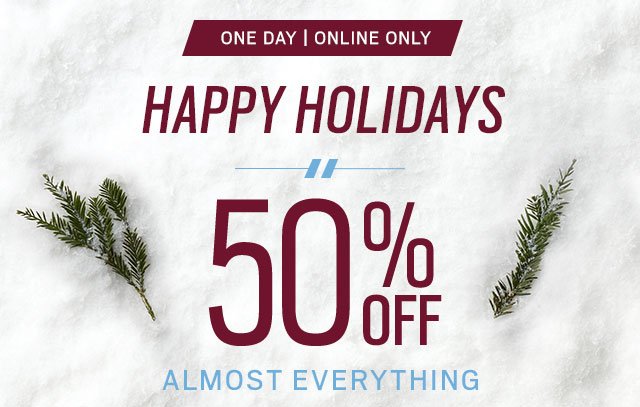 HAPPY HOLIDAYS | STORE CLOSED FOR CHRISTMAS | SHOP ONLINE 24/7 | ONE DAY SALE | 50% Off Almost Everything + Extra 60% Off Clearance + 30% Off All Shoes - SHOP NOW