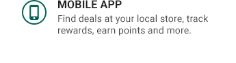 MOBILE APP | Find deals at your local store, track rewards, earn points and more.