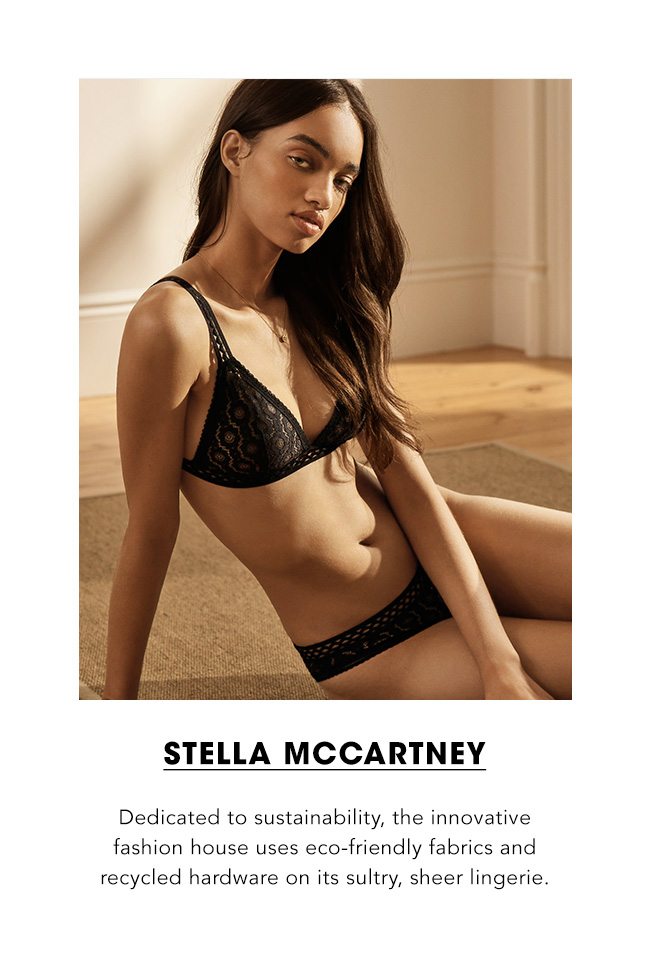 Stella McCartney Dedicated to sustainability, the innovative fashion house uses eco-friendly fabrics and recycled hardware on its sultry, sheer lingerie.