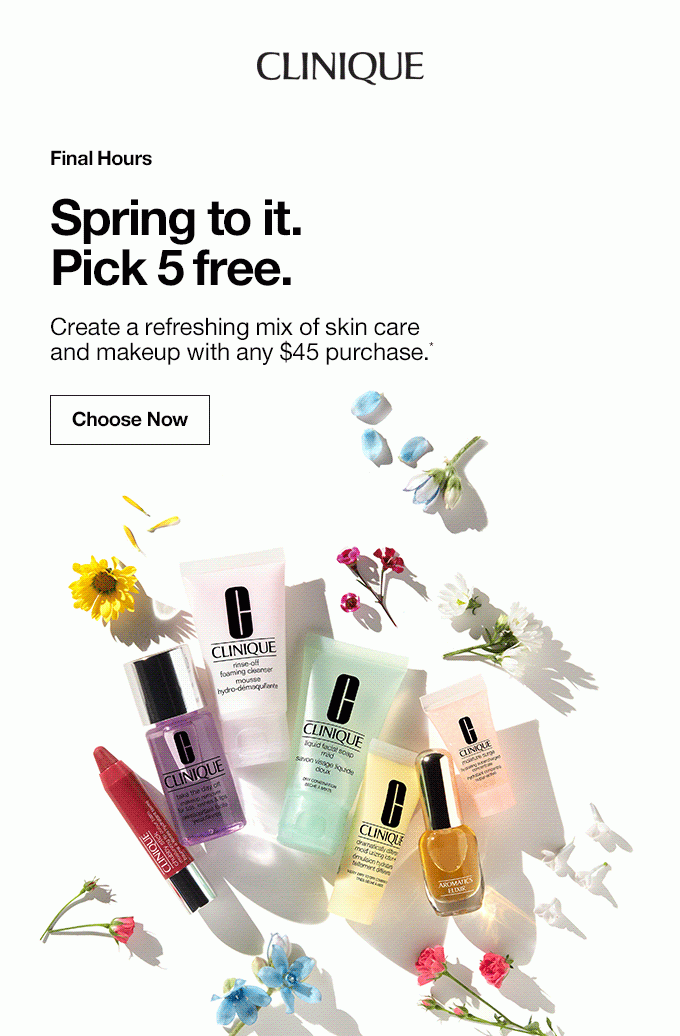 CLINIQUE LAST DAY Spring to it. Pick 5 free. Create a refreshing mix of skin care and makeup with any $45 purchase.* Choose Now