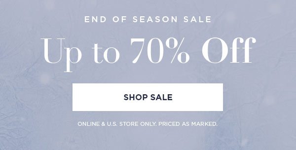 END OF SEASON SALE Up to 70% Off SHOP SALE > ONLINE & U.S. STORE ONLY. PRICED AS MARKED.