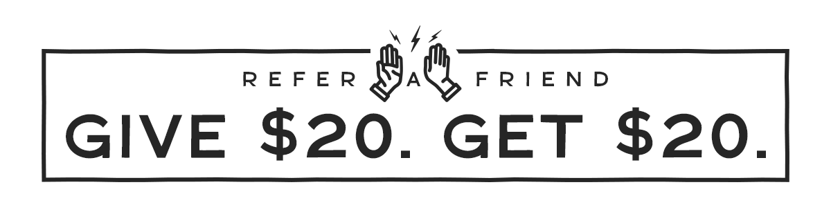 Refer A Friend. Give $20. Get $20.