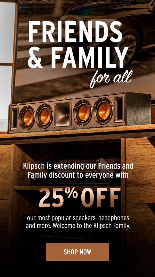 Friends and Family for All! 25% Off Our Moist Popular Speakers, headphones and more.