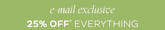 E-mail Exclusive - 25% Off Everything*