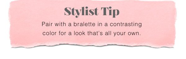 Stylist tip: pair with a bralette in a contrasting color for a look that's all your own.