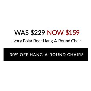 30% OFF HANG-A-ROUND CHAIRS