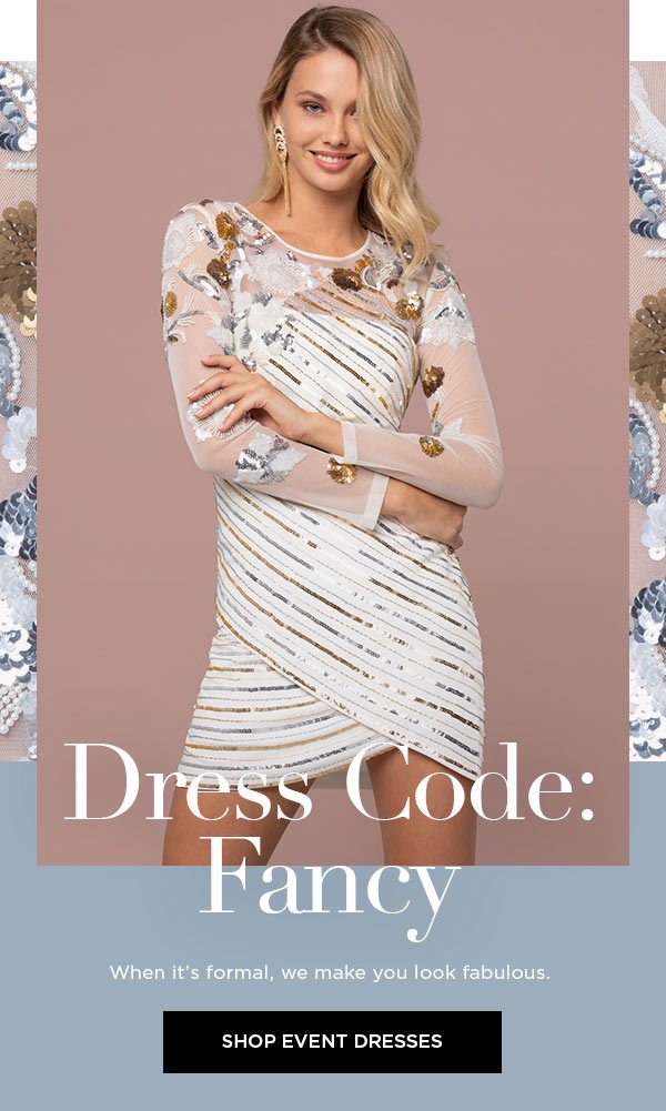 Dress Code: Fancy When it's formal, we make you look fabulous. SHOP EVENT DRESSES >