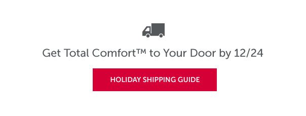 Get Total Comfort to Your Door by 12/24 | HOLIDAY SHIPPING GUIDE >>