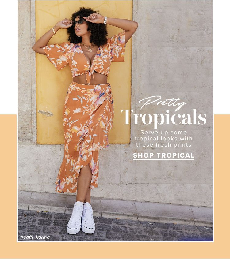 Pretty Tropicals. Serve up some tropical looks with these fresh prints. Shop tropical.