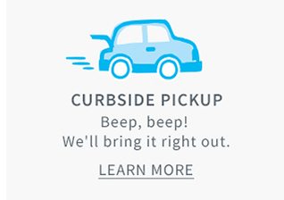 CURBSIDE PICKUP | Beep, beep! | We'll bring it right out. | LEARN MORE