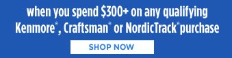 when you spend $300+ on any qualifying Kenmore®, Craftsman® or NordicTrack® purchase | SHOP NOW