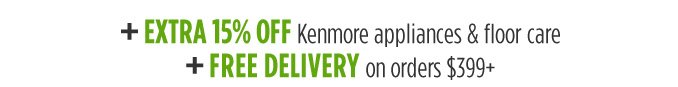 + EXTRA 15% OFF Kenmore appliances & floor care | + FREE DELIVERY on orders $399+