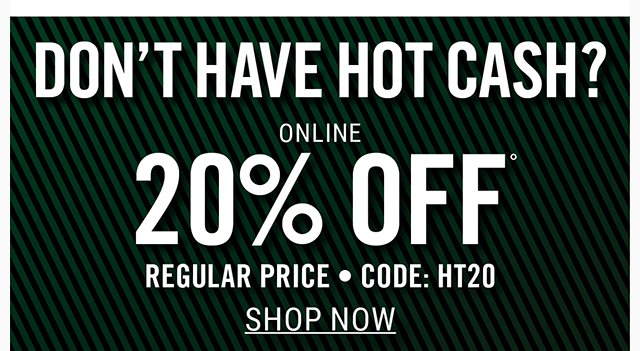 Don't Have Hot Cash? Online 20% off Regular Price. Not Combinable with Hot Cash and other offers. Use Code HT20 at Checkout. Shop Now