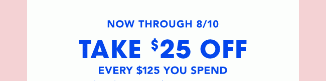 Now through 8/10 take $25 off ever $125