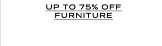 UP TO 75% OFF FURNITURE