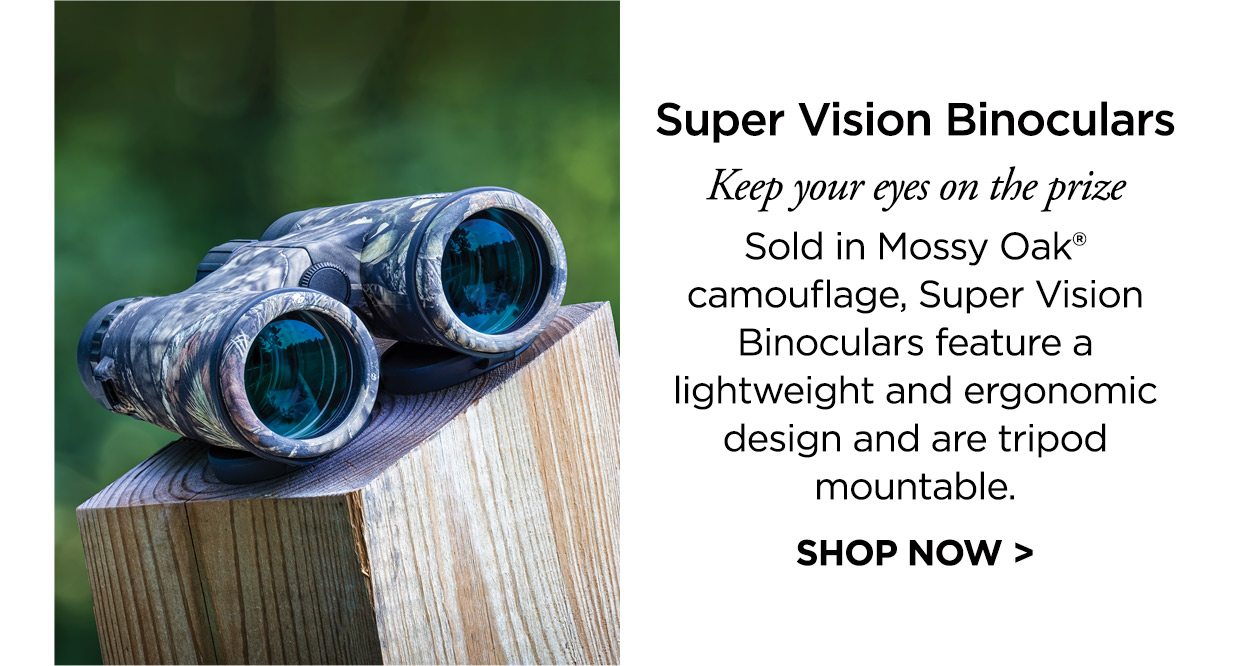 Super Vision Binoculars. Keep your eyes on the prize. Sold in Mossy Oak® camouflage, Super Vision Binoculars feature a lightweight and ergonomic design and are tripod mountable. SHOP NOW >