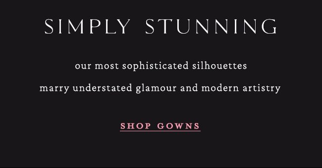 simply stunning our most sophisticated silhouettes marry understated glamour and modern artistry. shop gowns.