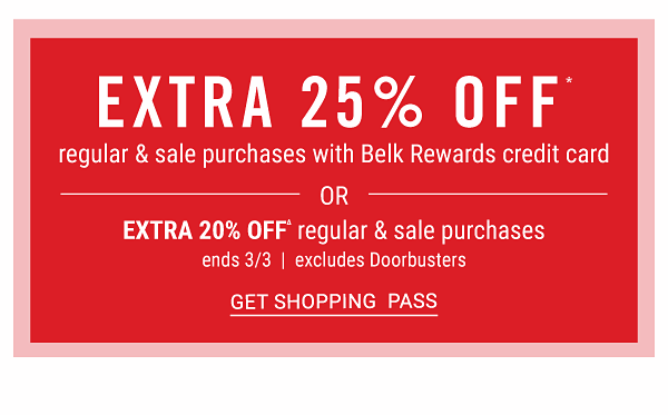 Extra 25% off regular & sale purchases with Belk Rewards credit card OR Extra 20% off** regular & sale purchases - ends 3/3 - excludes Doorbusters. Get Shopping Pass.